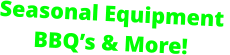 Seasonal Equipment  BBQ’s & More!